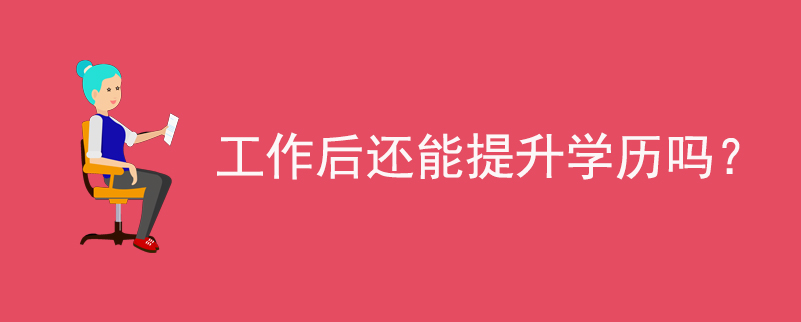 工作后還能提升學(xué)歷嗎？