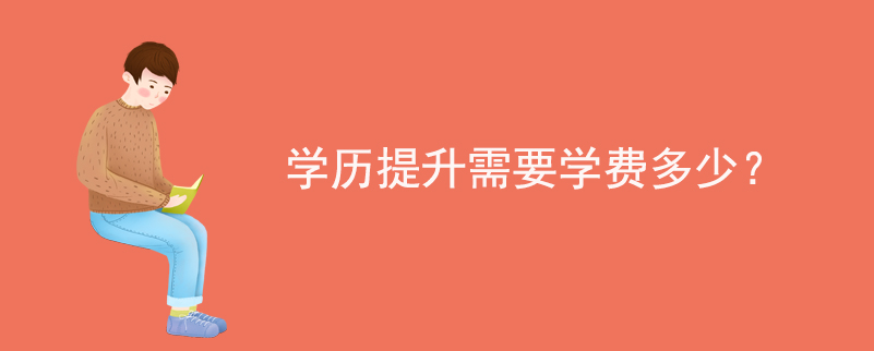 學(xué)歷提升需要學(xué)費(fèi)多少？
