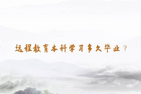 遠(yuǎn)程教育本科學(xué)習(xí)多久畢業(yè)？