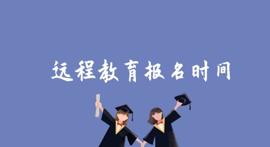 遠(yuǎn)程教育報(bào)名時間是什么時候？