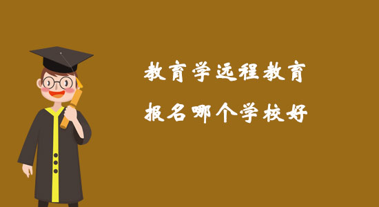 教育學(xué)遠(yuǎn)程教育報(bào)名哪個(gè)學(xué)校好?