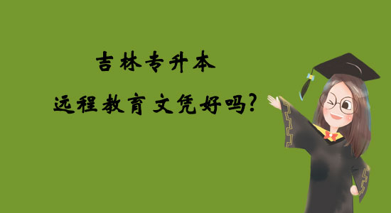 吉林專升本遠(yuǎn)程教育文憑好嗎？