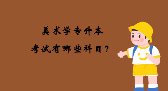 美術(shù)學(xué)專升本考試有哪些科目?