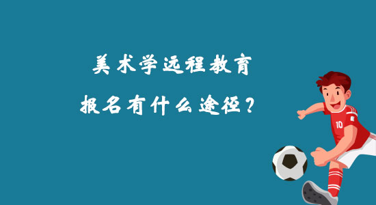 美術(shù)學(xué)遠(yuǎn)程教育報(bào)名有什么途徑？