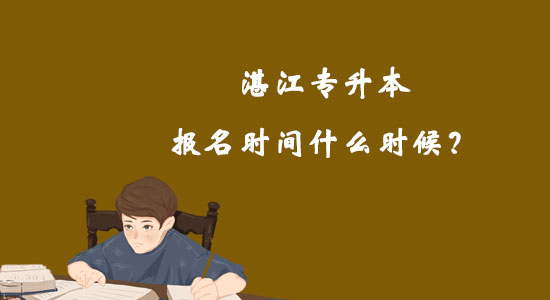 湛江專升本報名時間什么時候?