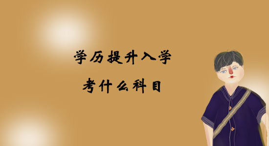 學(xué)歷提升入學(xué)考什么科目？
