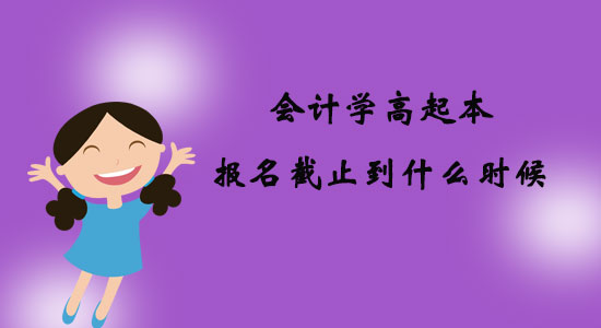 會計學高起本報名截止到什么時候？
