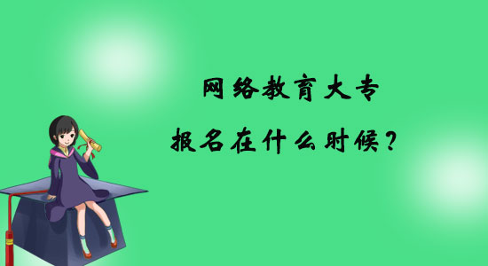 網(wǎng)絡(luò)教育大專(zhuān)報(bào)名在什么時(shí)候？