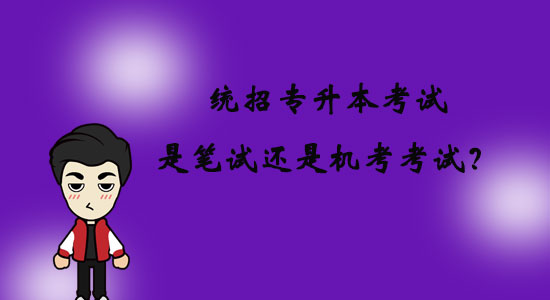 統(tǒng)招專升本考試是筆試還是機(jī)考考試？
