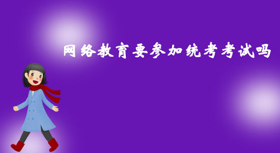 網(wǎng)絡(luò)教育要參加統(tǒng)考考試嗎？