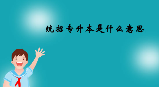統(tǒng)招專升本是什么意思？
