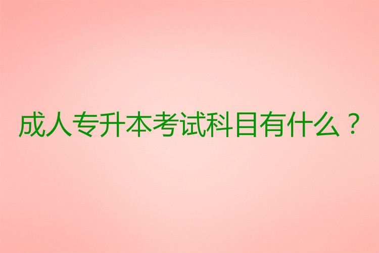 成人專升本考試科目有什么？