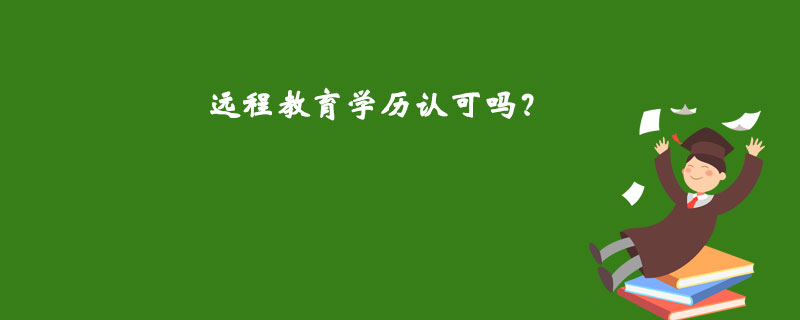 遠(yuǎn)程教育學(xué)歷認(rèn)可嗎？