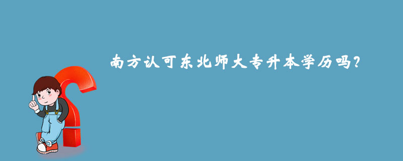 南方認(rèn)可東北師大專升本學(xué)歷嗎？