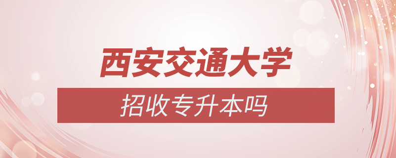 西安交通大學招收專升本嗎