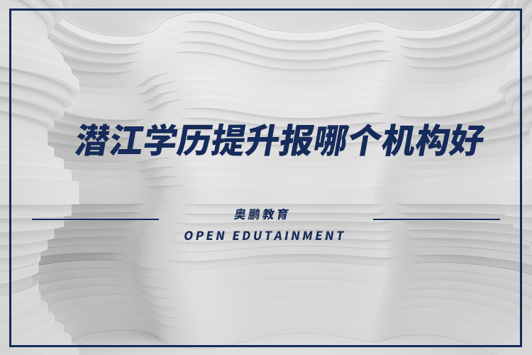 潛江學歷提升報哪個機構好？