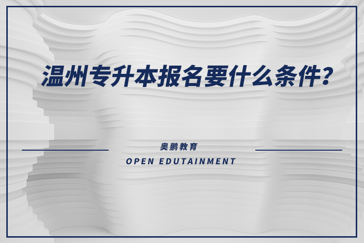 溫州專(zhuān)升本報(bào)名要什么條件？