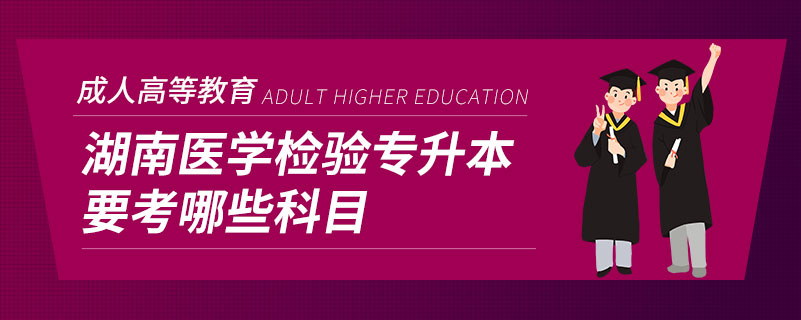 湖南醫(yī)學(xué)檢驗(yàn)專(zhuān)升本要考哪些科目