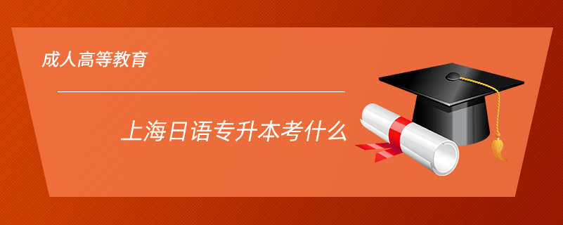 上海日語(yǔ)專(zhuān)升本考什么