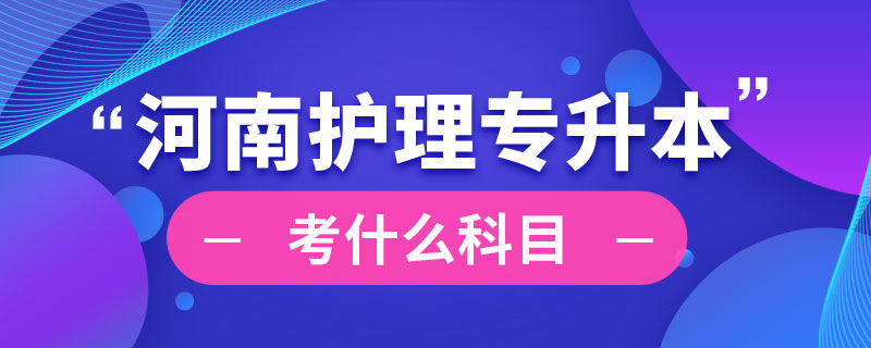河南省護理專業(yè)專升本考什么科目