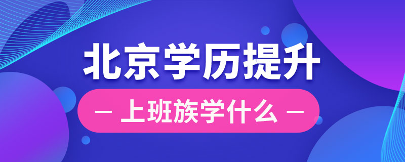 北京上班族提升學(xué)歷學(xué)什么
