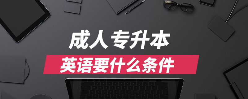 成人專(zhuān)升本英語(yǔ)要什么條件