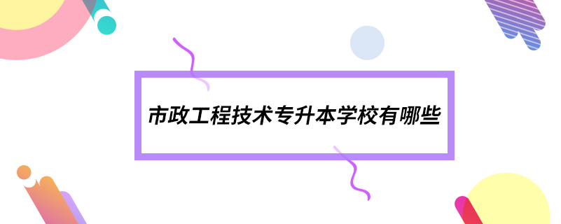 市政工程技術專升本學校有哪些