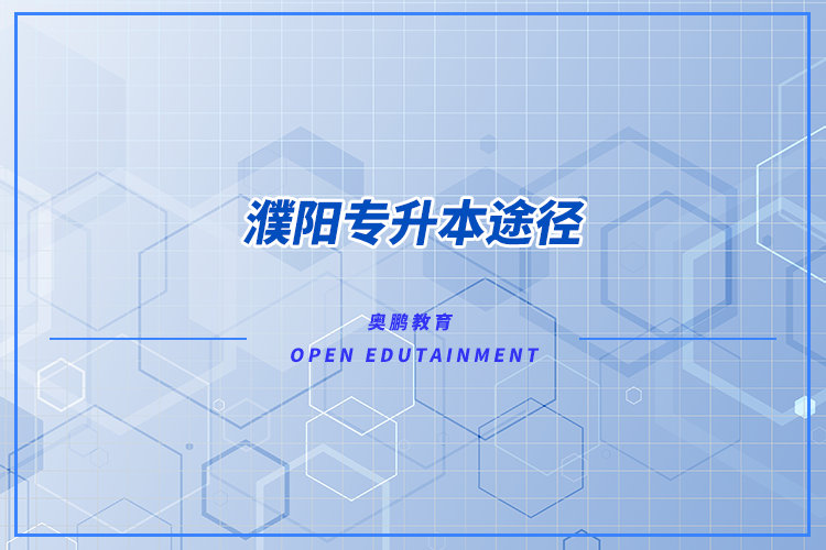 濮陽專升本途徑有哪些？怎么專升本比較好？
