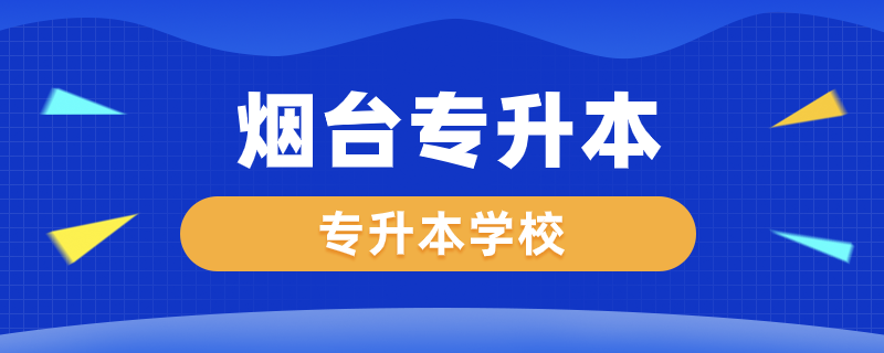 煙臺(tái)專(zhuān)升本學(xué)校有哪些