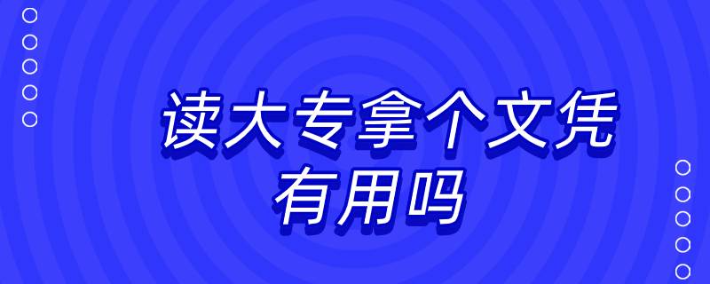 讀大專拿個(gè)文憑有用嗎