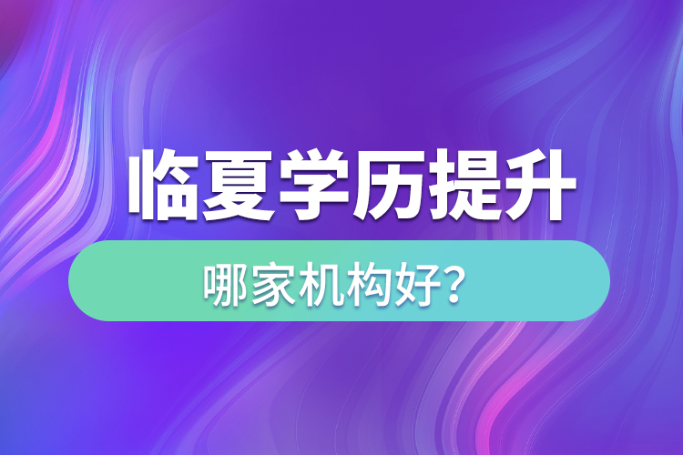 臨夏學歷提升機構哪家好？