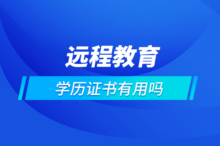 遠(yuǎn)程教育學(xué)歷證書有用嗎