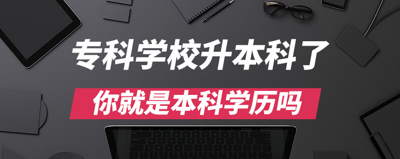??茖W(xué)校升本科了你就是本科學(xué)歷嗎
