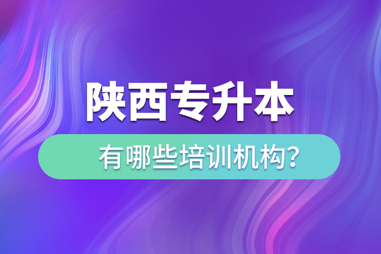 陜西專升本有哪些培訓(xùn)機(jī)構(gòu)？