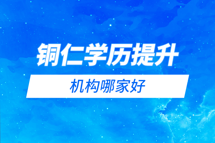 銅仁學(xué)歷提升機(jī)構(gòu)哪家好？