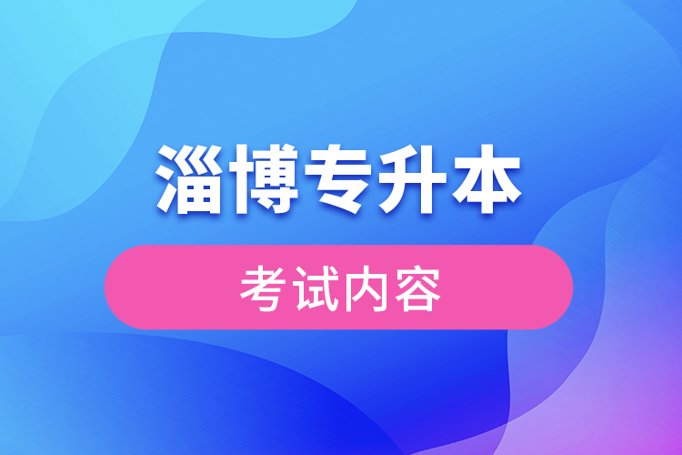 淄博專升本考試內(nèi)容有哪些？
