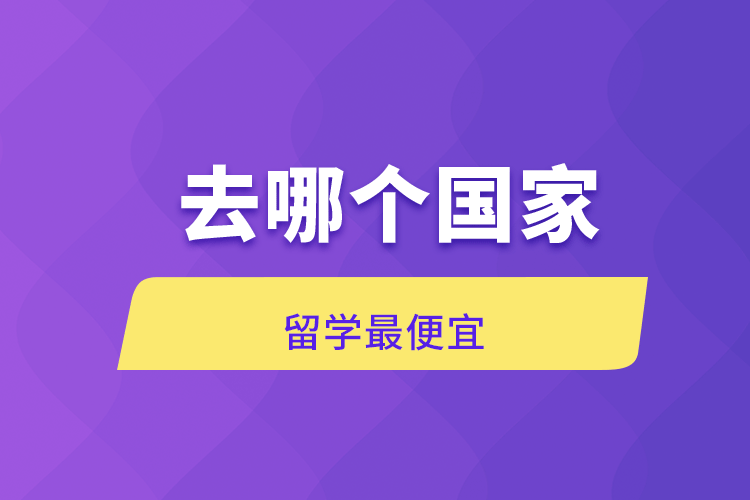 去哪個(gè)國(guó)家留學(xué)便宜