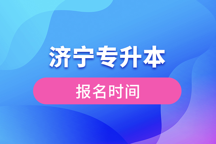 濟(jì)寧專升本報(bào)名時(shí)間是什么時(shí)候？
