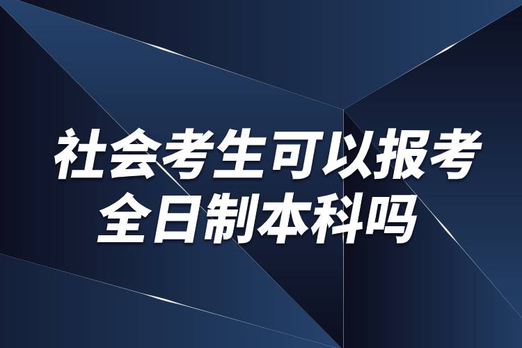 社會考生可以報考全日制本科嗎