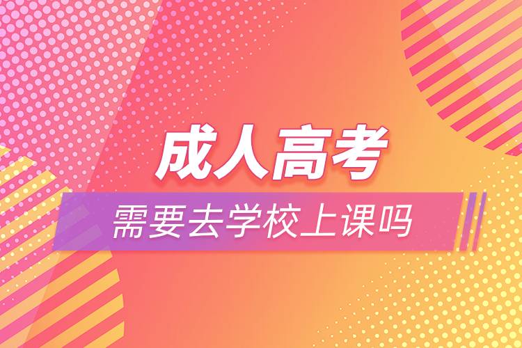 成人高考需要去學校上課嗎?