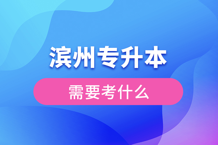 濱州專升本需要考什么？