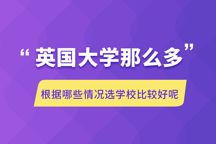 英國大學那么多根據(jù)哪些情況選學校比較好呢