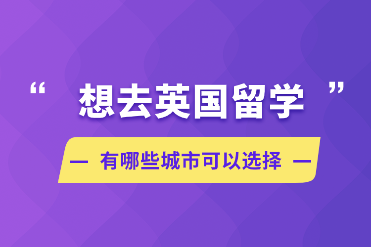 想去英國留學(xué)，有哪些城市可以選擇