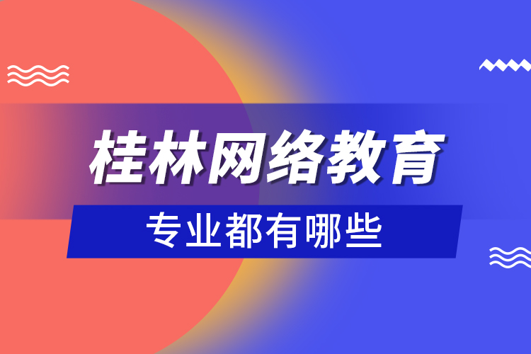 桂林網(wǎng)絡教育專業(yè)都有哪些？