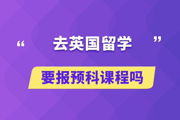 去英國留學要報預科課程嗎