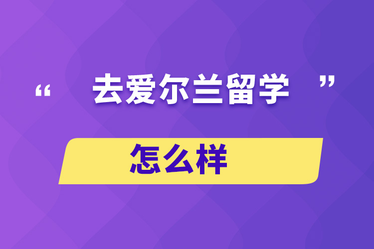 去愛(ài)爾蘭留學(xué)怎么樣？
