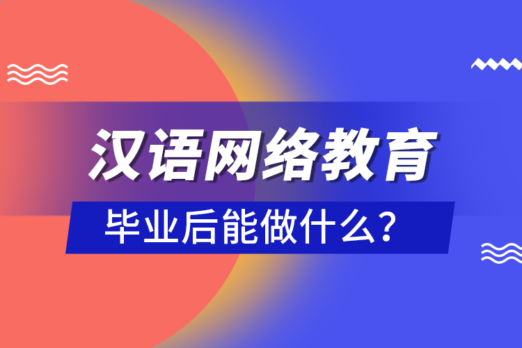 漢語網(wǎng)絡(luò)教育畢業(yè)后能做什么？