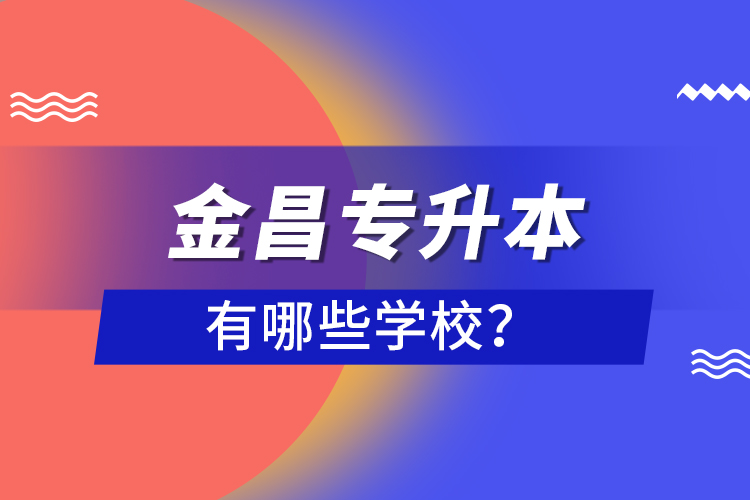 金昌專升本有哪些學(xué)校？