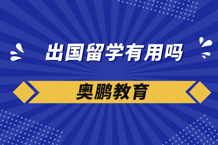 出國(guó)留學(xué)有用嗎