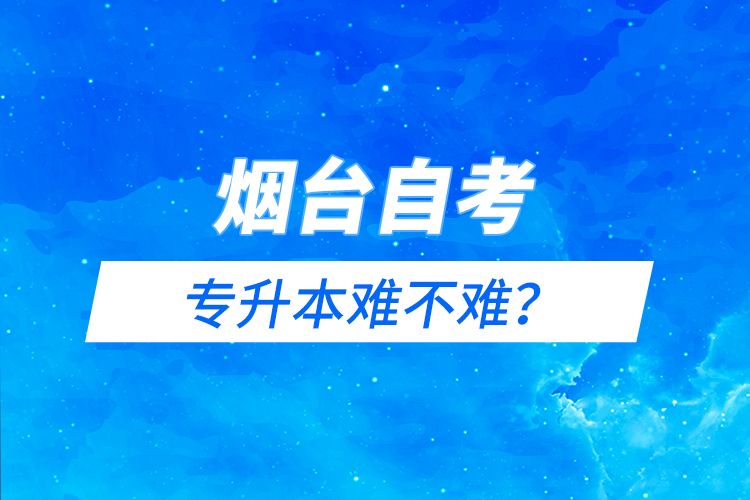 煙臺自考專升本難不難？